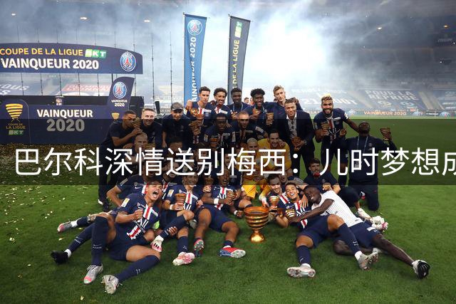 巴尔科深情送别梅西：儿时梦想成真 感激队长一路相伴