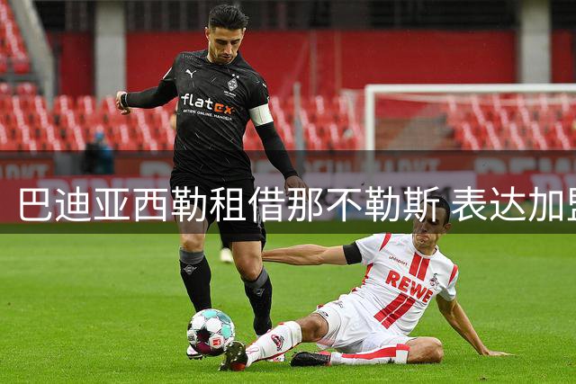 巴迪亚西勒租借那不勒斯 表达加盟豪门的自豪之情