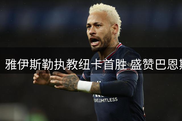 雅伊斯勒执教纽卡首胜 盛赞巴恩斯关键表现